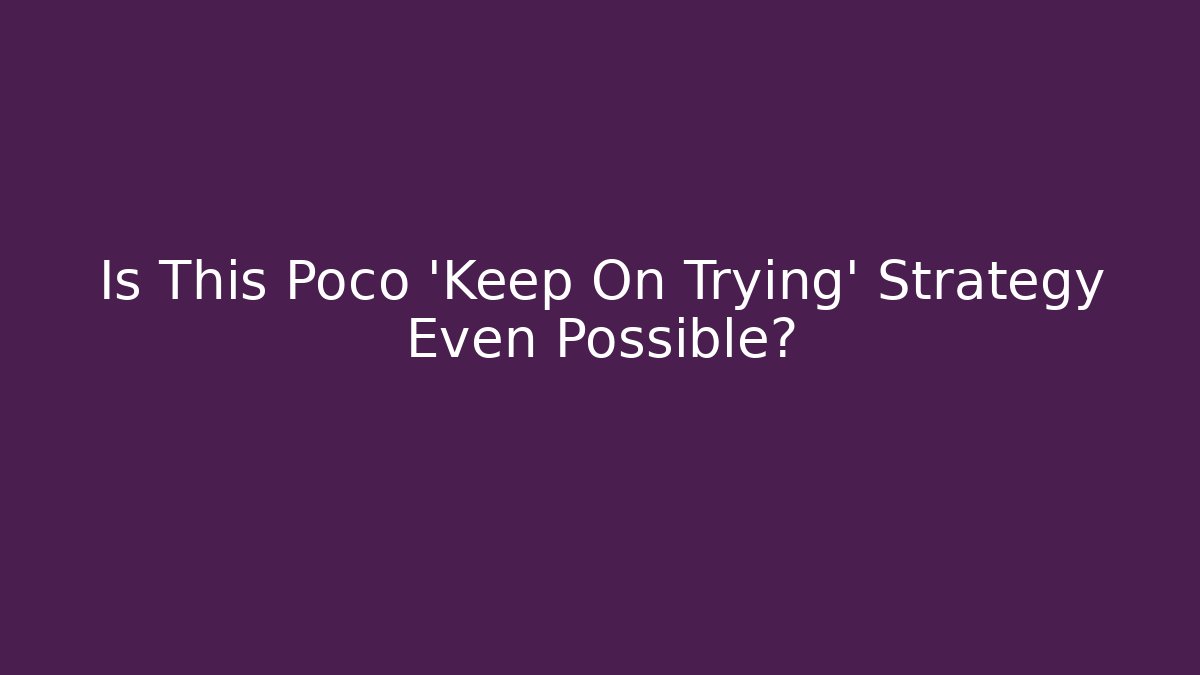 Is This Poco ‘Keep On Trying’ Strategy Even Possible?