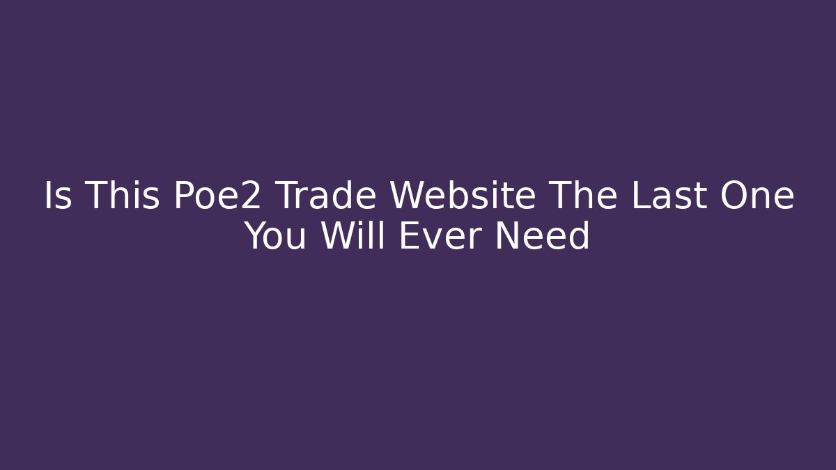Is This Poe2 Trade Website The Last One You Will Ever Need