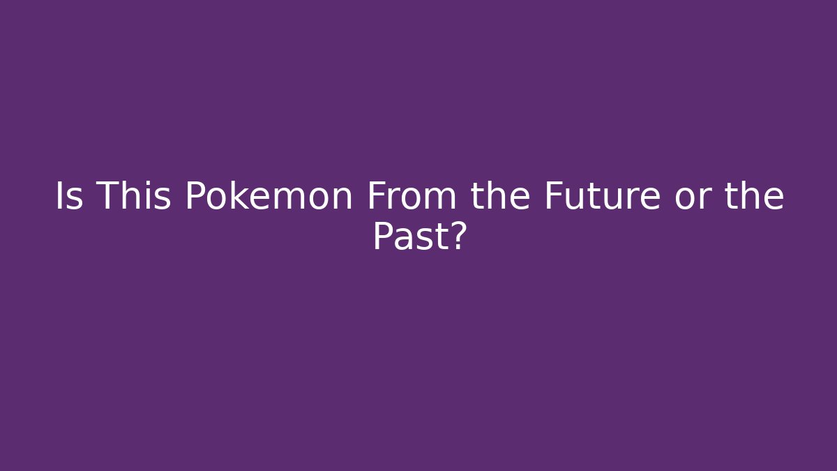 Is This Pokémon From the Future or the Past?