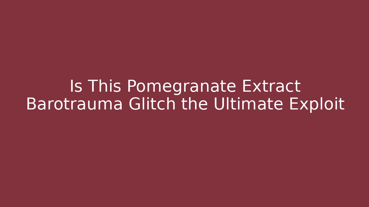 Is This Pomegranate Extract Barotrauma Glitch the Ultimate Exploit