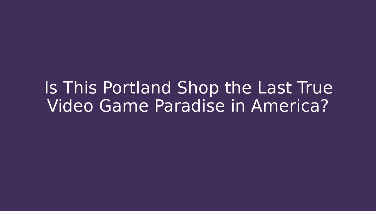 Is This Portland Shop the Last True Video Game Paradise in America? - Vintage E-Juice