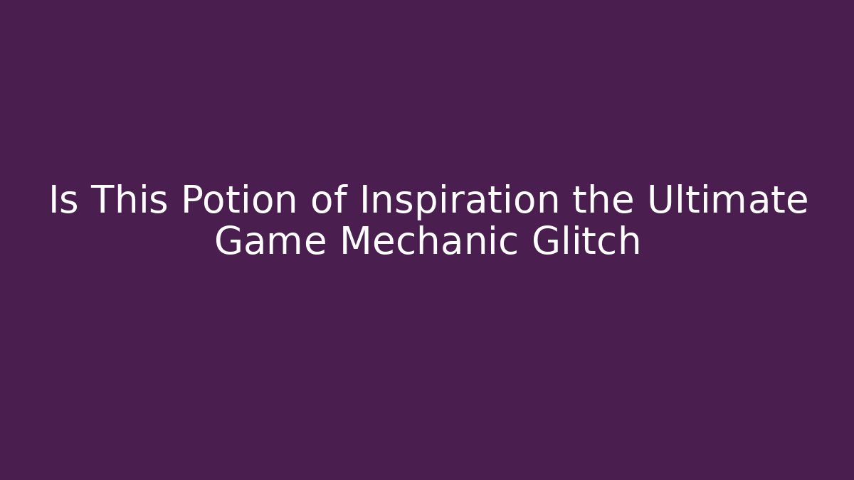 Is This Potion of Inspiration the Ultimate Game Mechanic Glitch