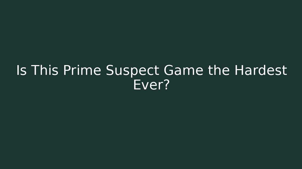 Is This Prime Suspect Game the Hardest Ever?