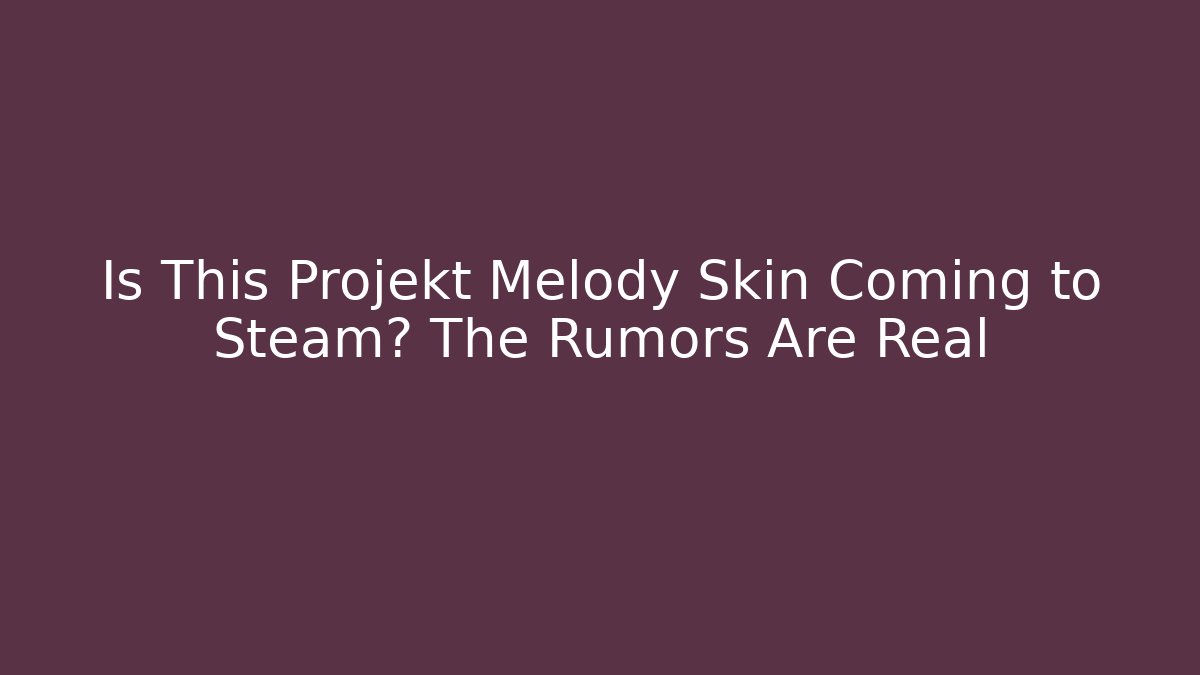 Is This Projekt Melody Skin Coming to Steam? The Rumors Are Real