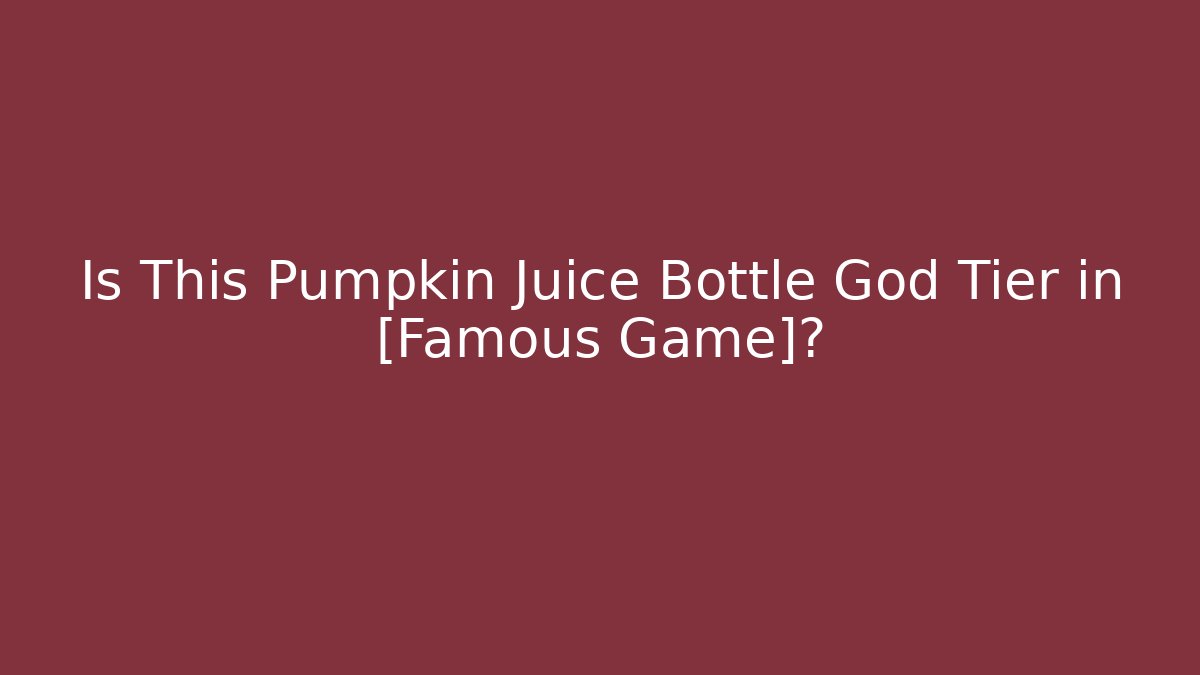 Is This Pumpkin Juice Bottle God Tier in [Famous Game]?