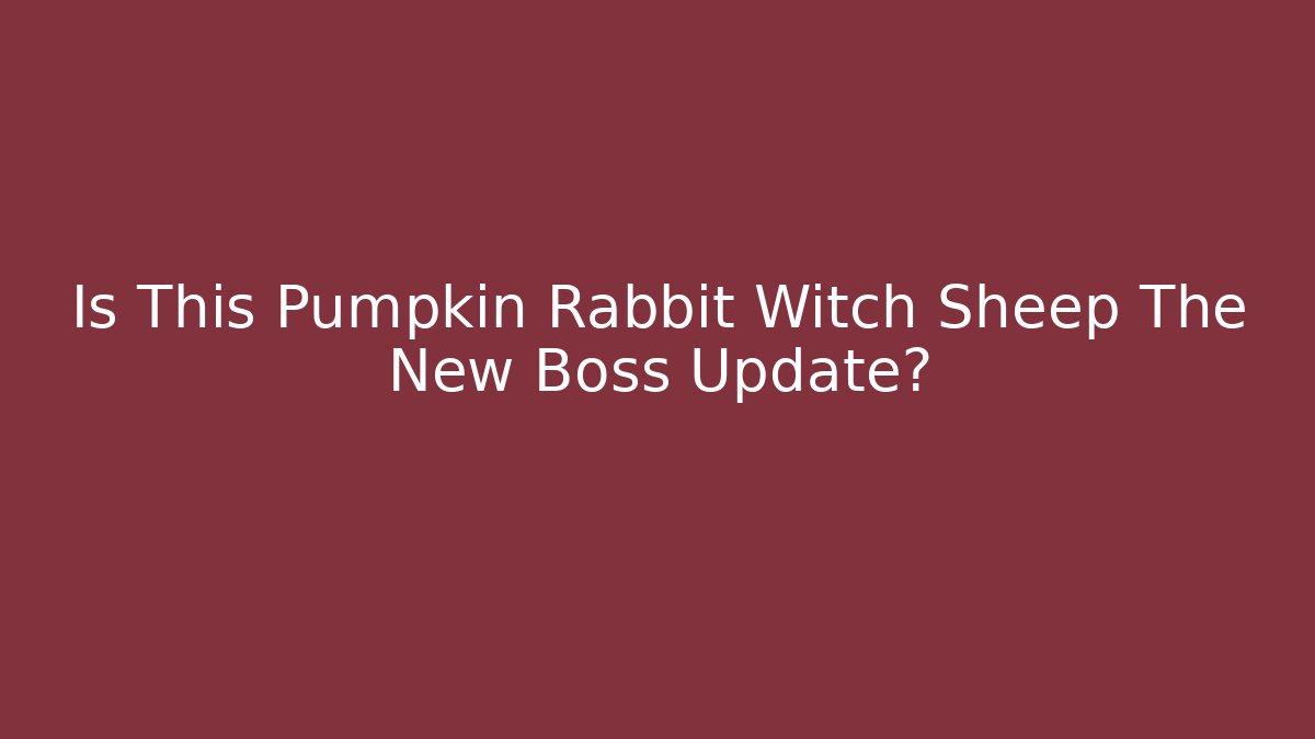 Is This Pumpkin Rabbit Witch Sheep The New Boss Update?