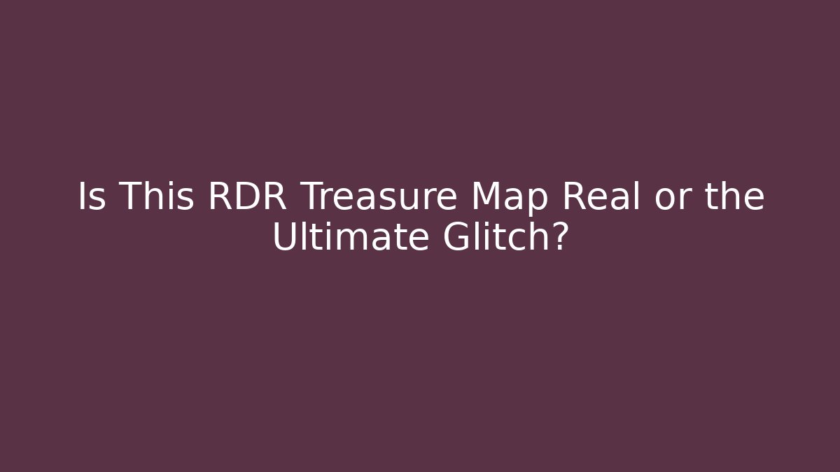 Is This RDR Treasure Map Real or the Ultimate Glitch?