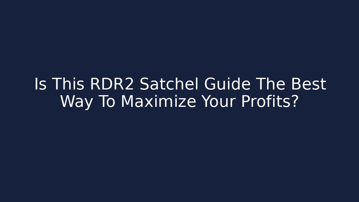 Is This RDR2 Satchel Guide The Best Way To Maximize Your Profits?