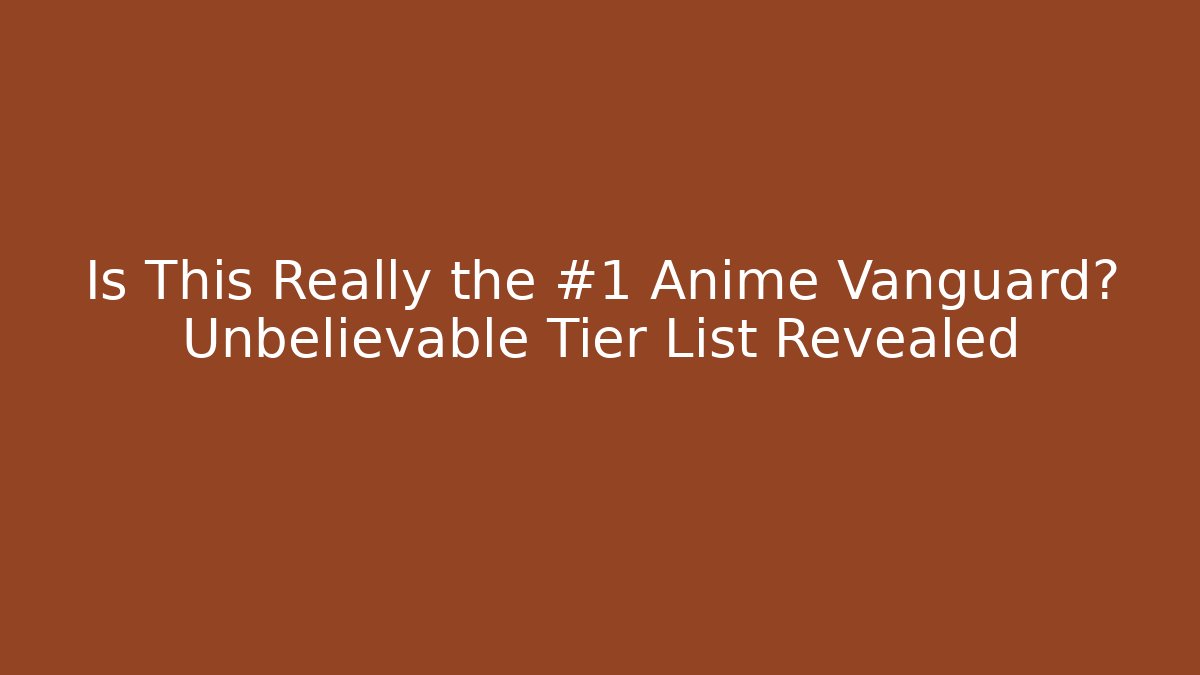 Is This Really the #1 Anime Vanguard? Unbelievable Tier List Revealed