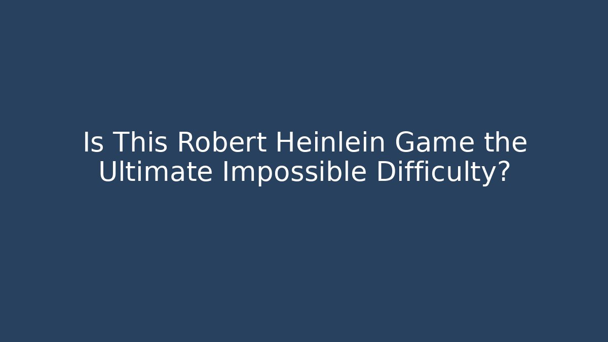 Is This Robert Heinlein Game the Ultimate Impossible Difficulty?