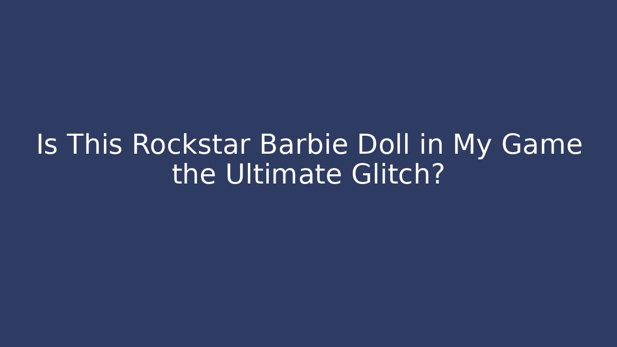 Is This Rockstar Barbie Doll in My Game the Ultimate Glitch?
