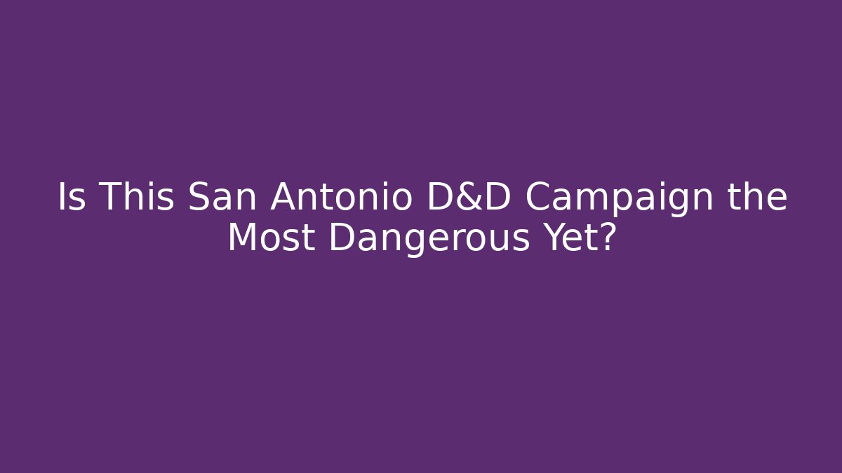 Is This San Antonio D&D Campaign the Most Dangerous Yet?