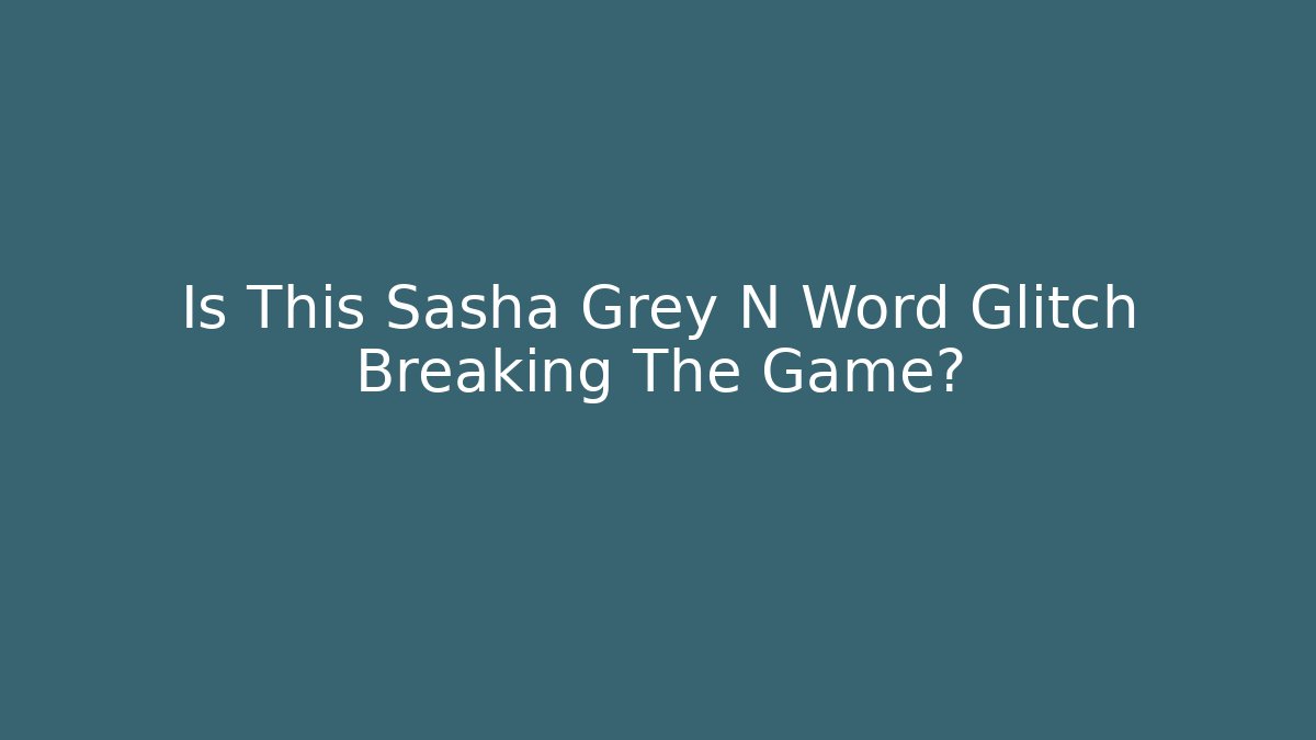 Is This Sasha Grey N Word Glitch Breaking The Game?