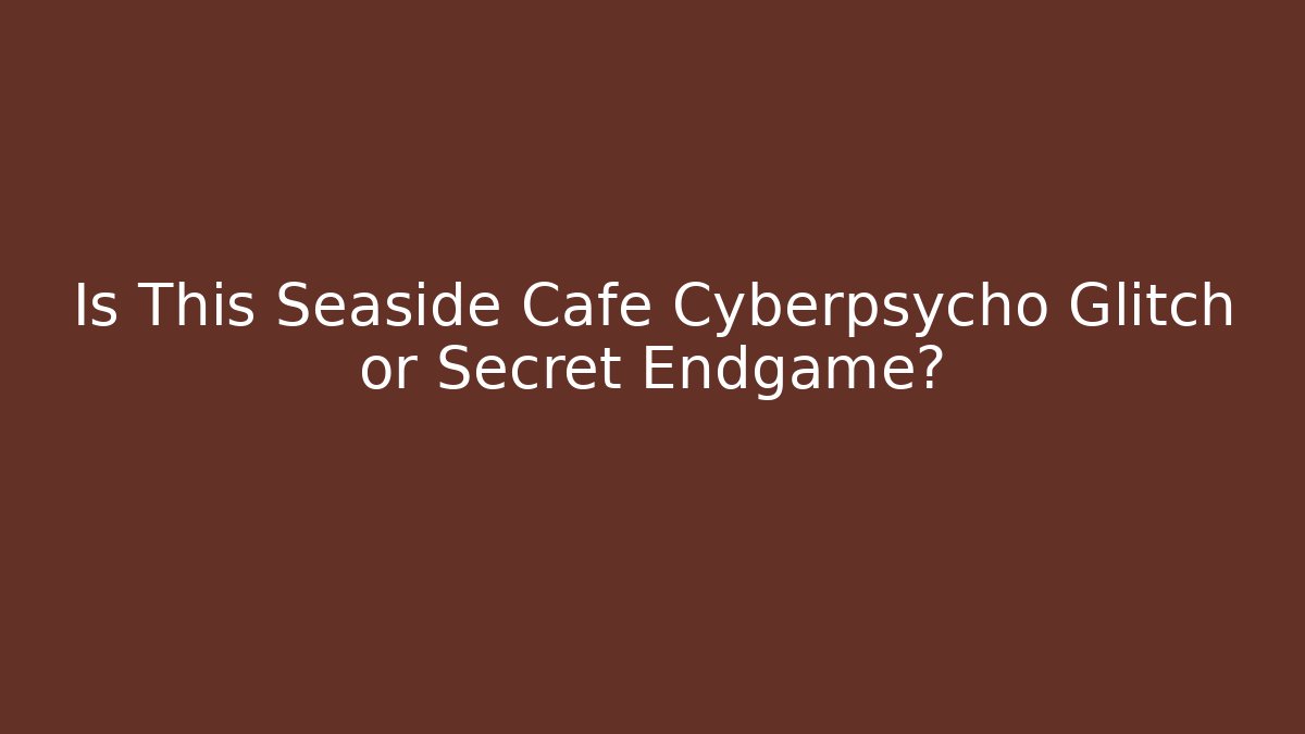 Is This Seaside Cafe Cyberpsycho Glitch or Secret Endgame?