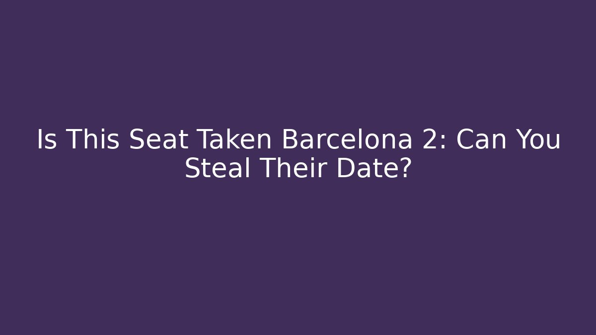 Is This Seat Taken Barcelona 2: Can You Steal Their Date?