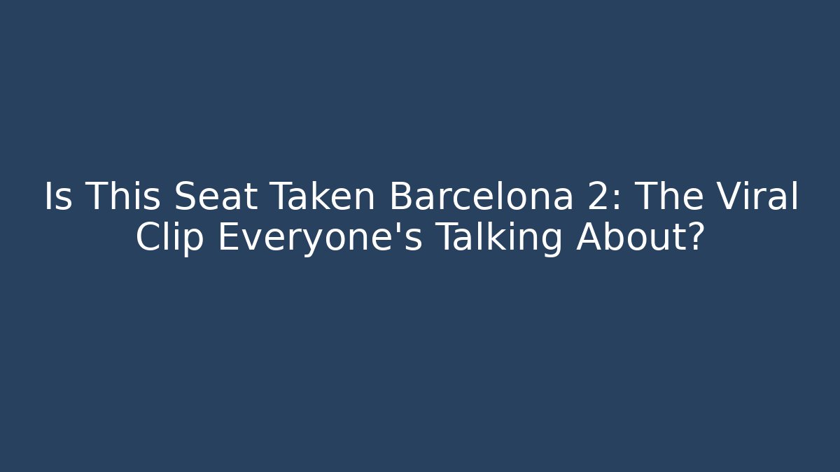 Is This Seat Taken Barcelona 2: The Viral Clip Everyone’s Talking About?