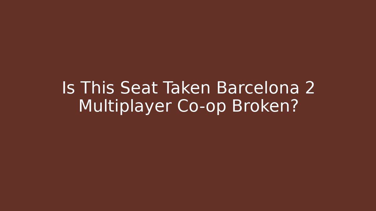Is This Seat Taken Barcelona 2 Multiplayer Co-op Broken? - Vintage E-Juice