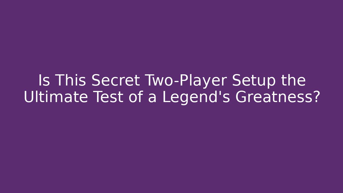 Is This Secret Two-Player Setup the Ultimate Test of a Legend’s Greatness?