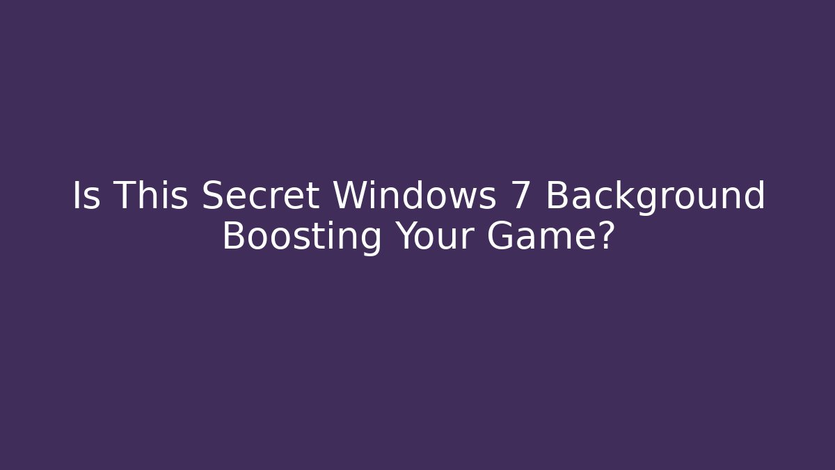 Is This Secret Windows 7 Background Boosting Your Game?