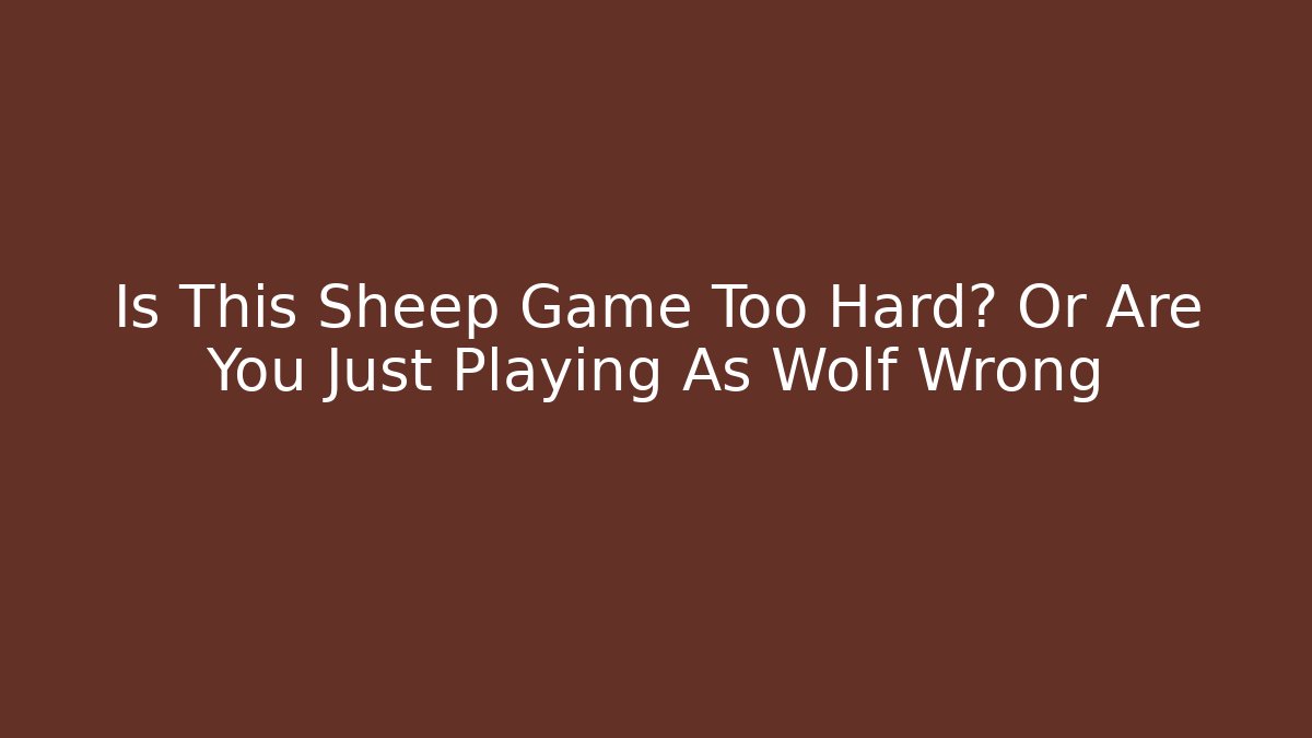 Is This Sheep Game Too Hard? Or Are You Just Playing As Wolf Wrong