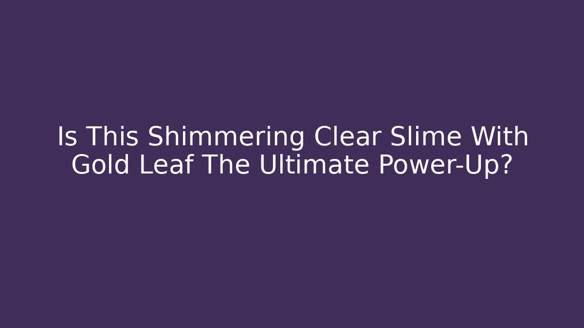 Is This Shimmering Clear Slime With Gold Leaf The Ultimate Power-Up?