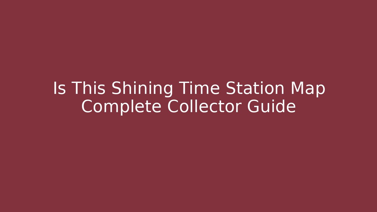 Is This Shining Time Station Map Complete Collector Guide
