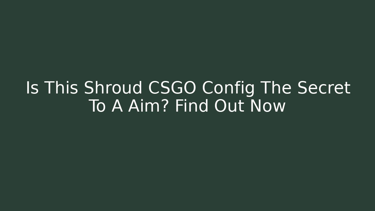 Is This Shroud CSGO Config The Secret To A+ Aim? Find Out Now