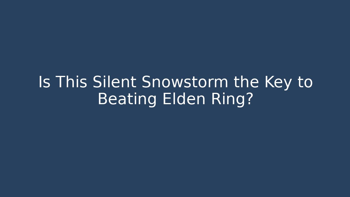 Is This Silent Snowstorm the Key to Beating Elden Ring?