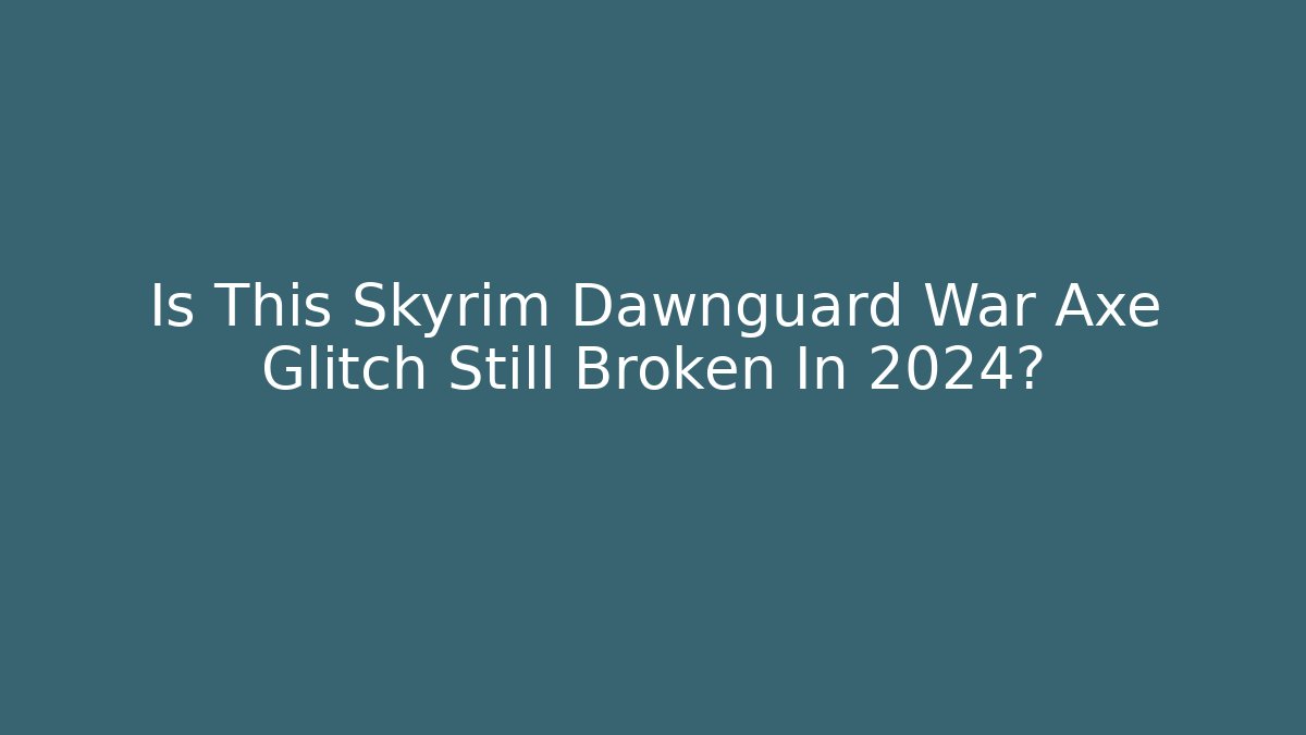Is This Skyrim Dawnguard War Axe Glitch Still Broken In 2024?