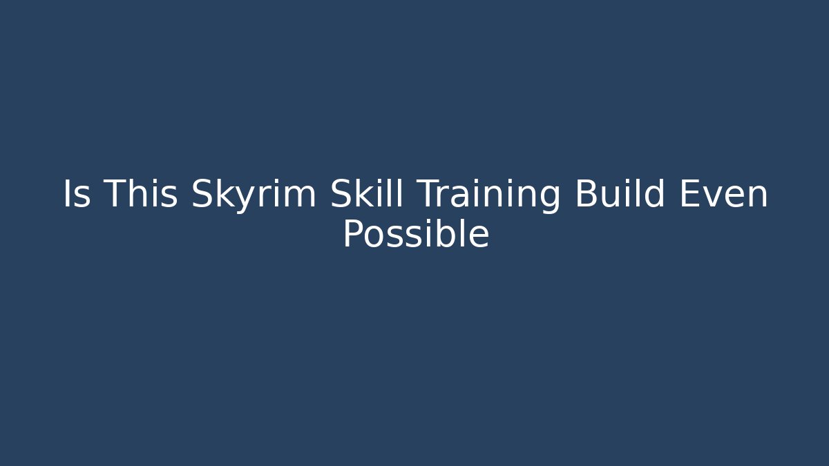 Is This Skyrim Skill Training Build Even Possible