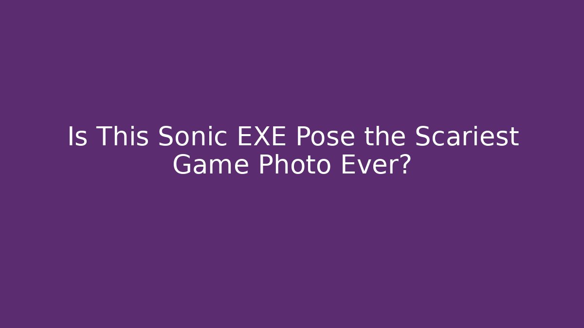 Is This Sonic EXE Pose the Scariest Game Photo Ever?