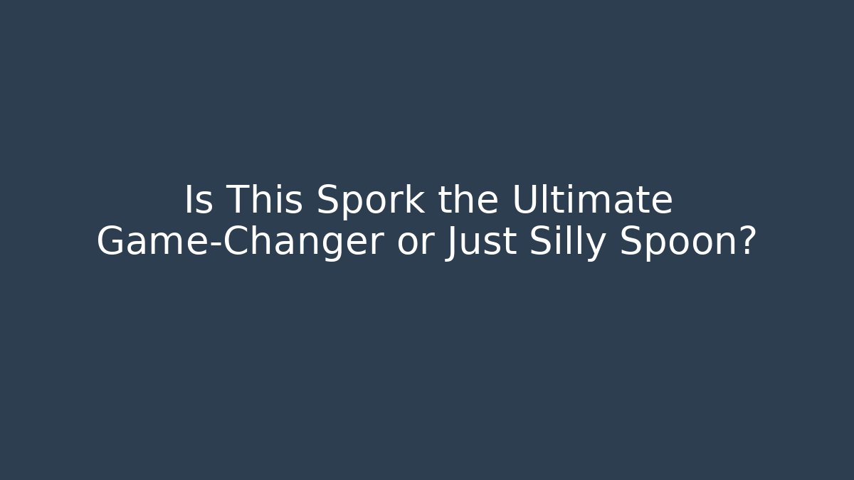 Is This Spork the Ultimate Game-Changer or Just Silly Spoon?