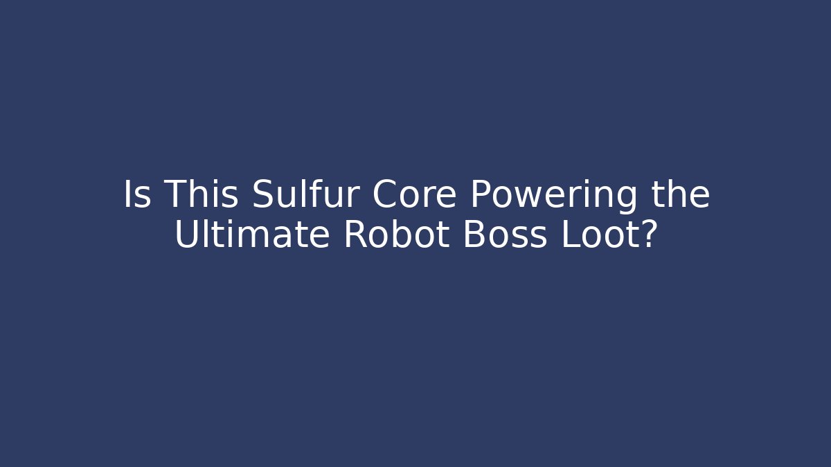 Is This Sulfur Core Powering the Ultimate Robot Boss Loot?