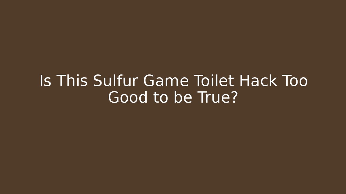 Is This Sulfur Game Toilet Hack Too Good to be True?
