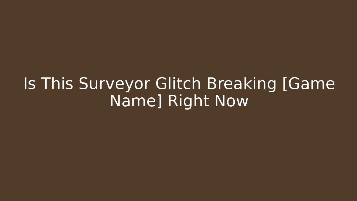 Is This Surveyor Glitch Breaking [Game Name] Right Now