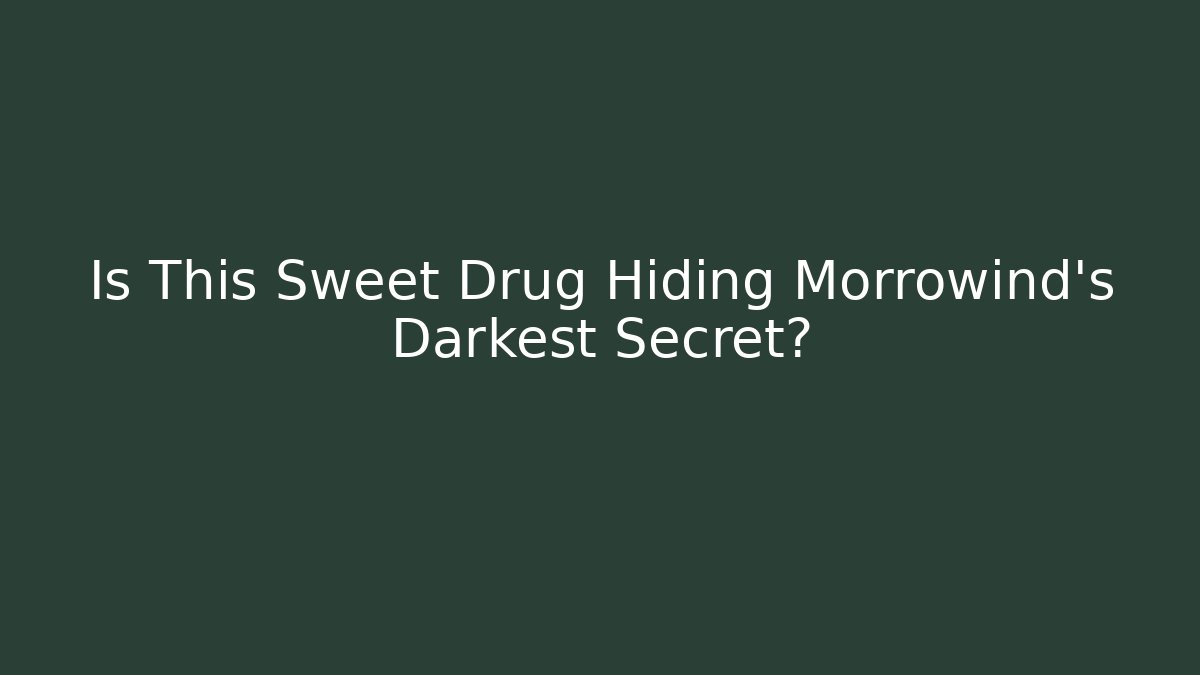 Is This Sweet Drug Hiding Morrowind’s Darkest Secret?