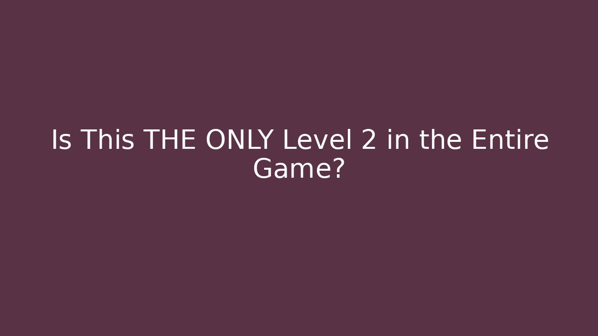 Is This THE ONLY Level 2 in the Entire Game?
