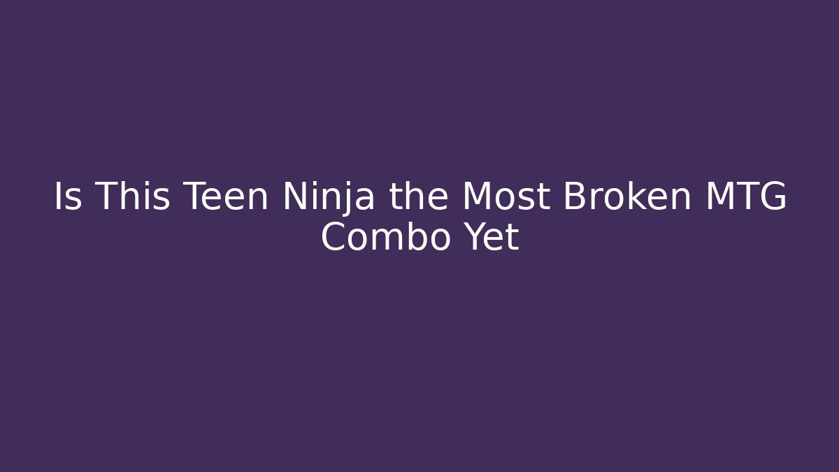 Is This Teen Ninja the Most Broken MTG Combo Yet