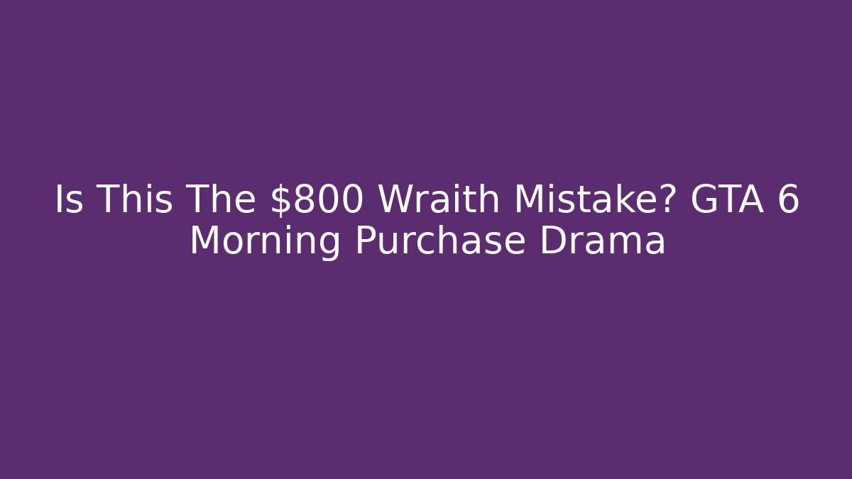 Is This The $800 Wraith Mistake? GTA 6 Morning Purchase Drama