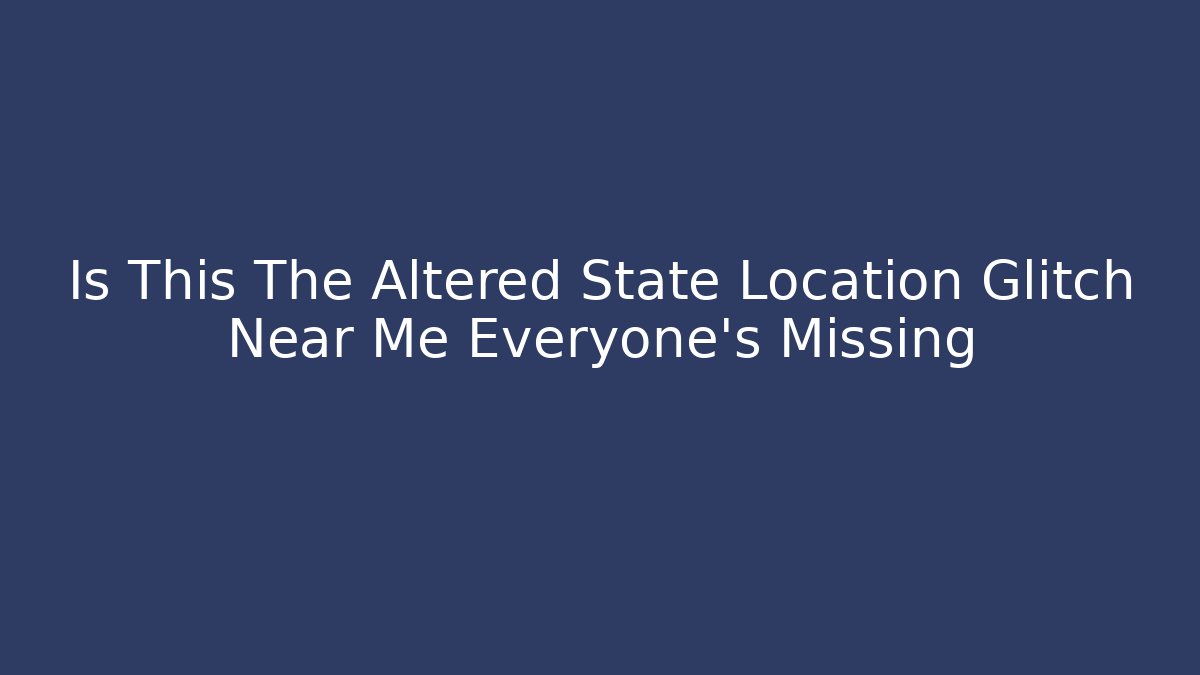 Is This The Altered State Location Glitch Near Me Everyone's Missing