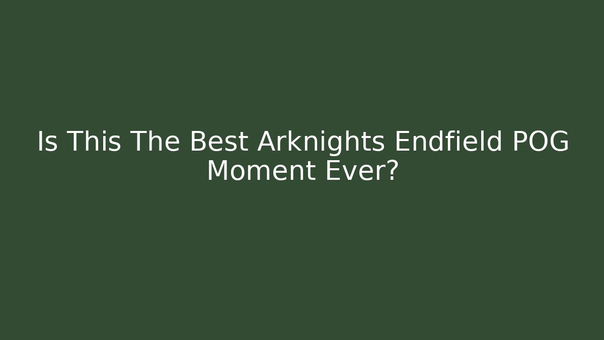 Is This The Best Arknights Endfield POG Moment Ever?