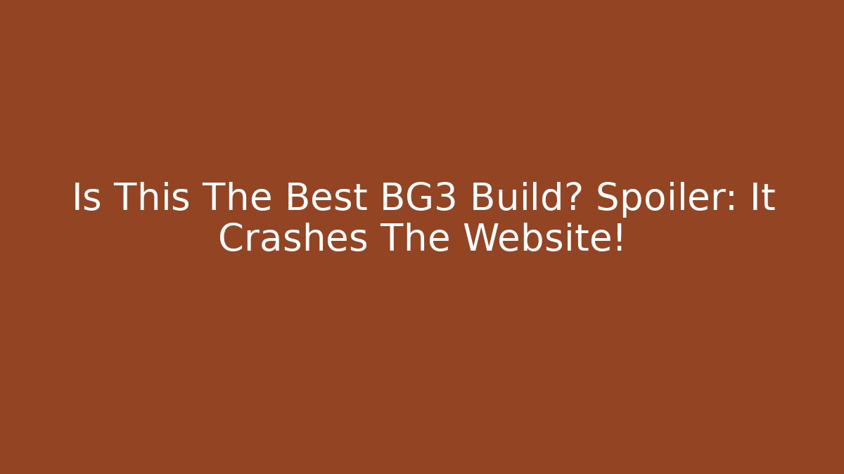 Is This The Best BG3 Build? Spoiler: It Crashes The Website!