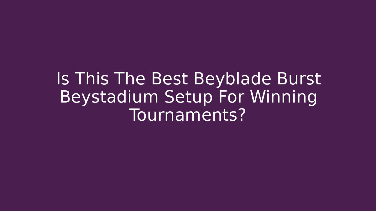 Is This The Best Beyblade Burst Beystadium Setup For Winning Tournaments?