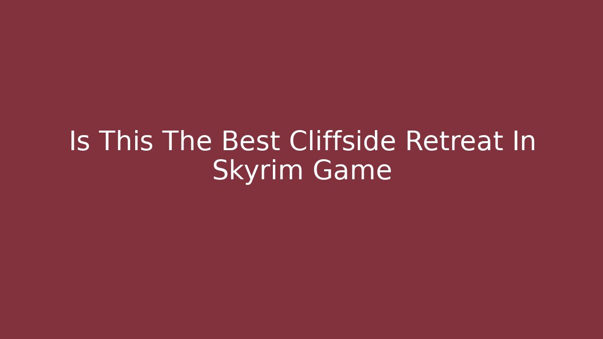 Is This The Best Cliffside Retreat In Skyrim Game