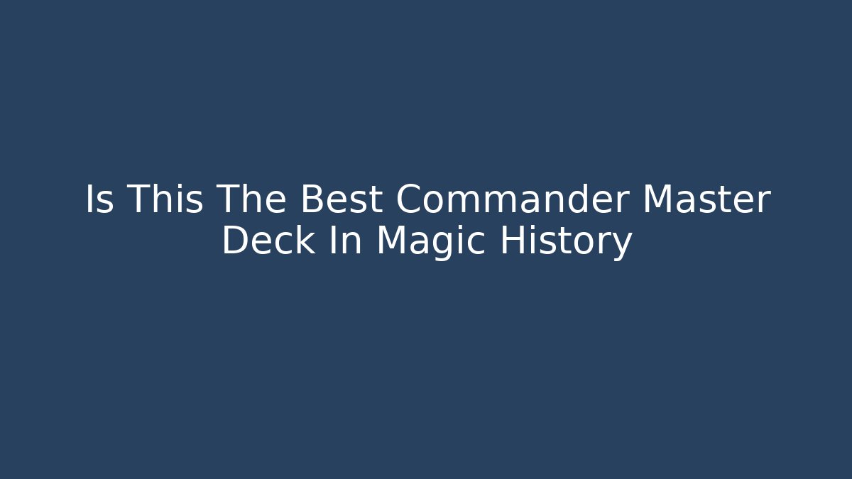 Is This The Best Commander Master Deck In Magic History