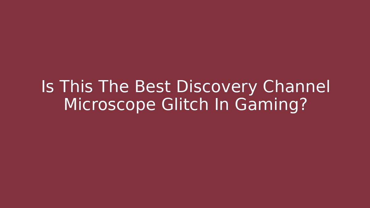 Is This The Best Discovery Channel Microscope Glitch In Gaming?