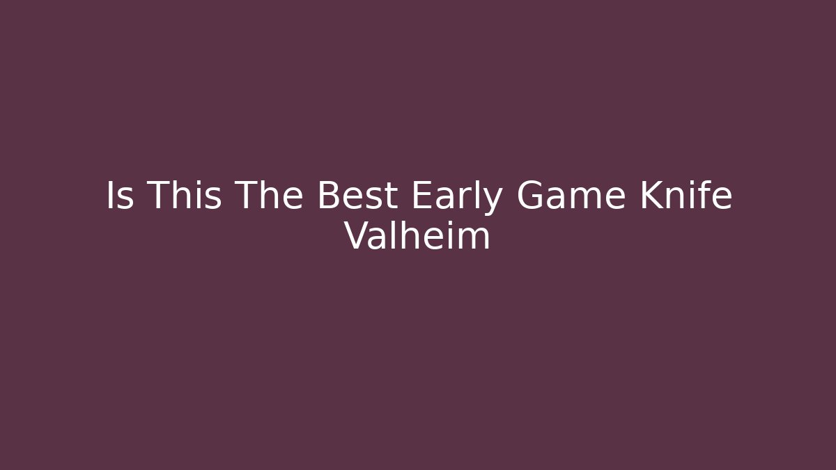 Is This The Best Early Game Knife Valheim