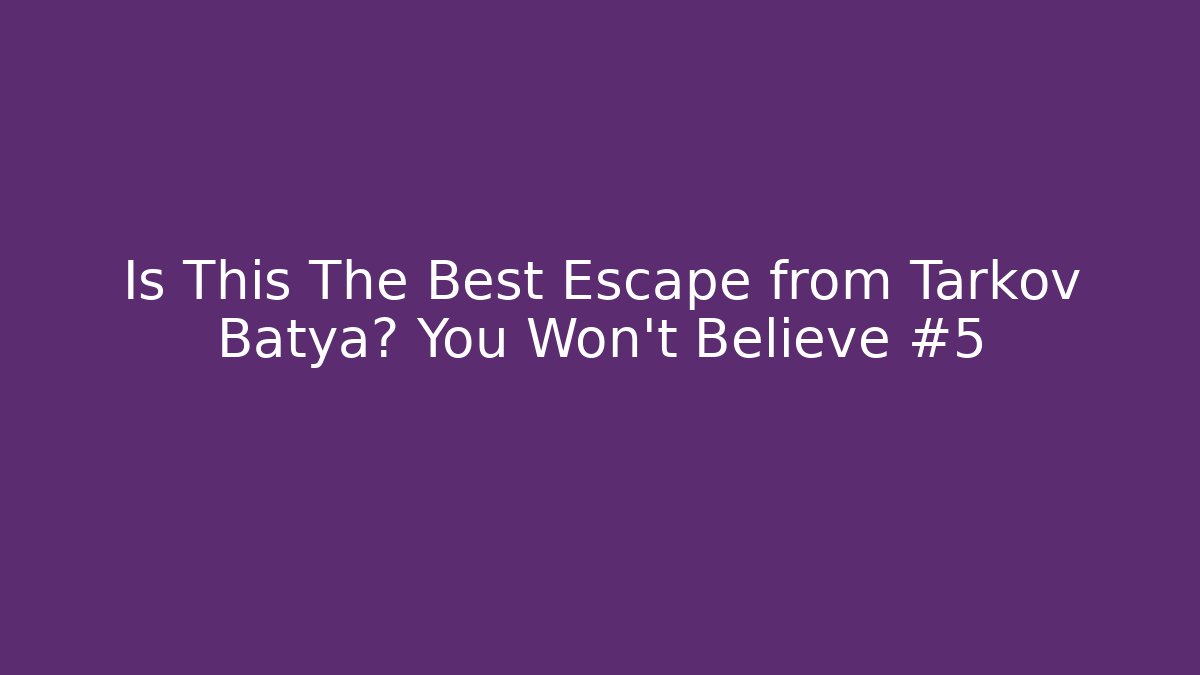 Is This The Best Escape from Tarkov Batya? You Won't Believe #5