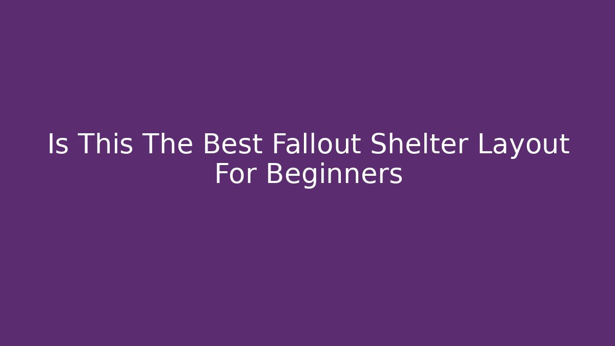 Is This The Best Fallout Shelter Layout For Beginners