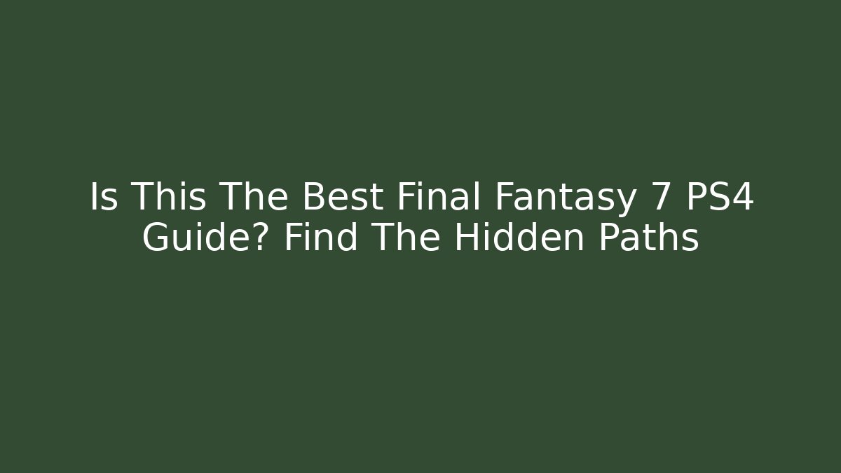 Is This The Best Final Fantasy 7 PS4 Guide? Find The Hidden Paths - Vintage E-Juice
